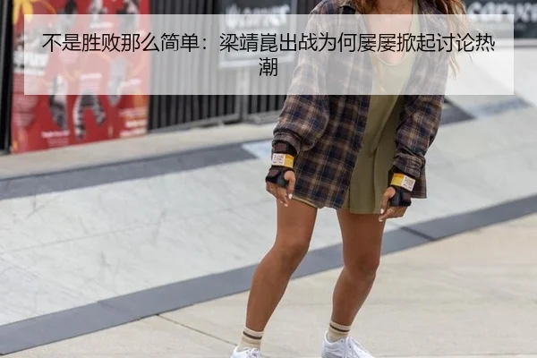 不是胜败那么简单：梁靖崑出战为何屡屡掀起讨论热潮